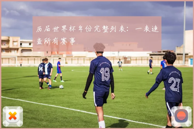 历届世界杯年份完整列表：一表速查所有赛事
