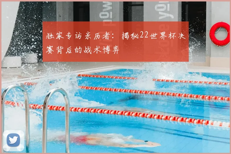 独家专访亲历者：揭秘22世界杯决赛背后的战术博弈