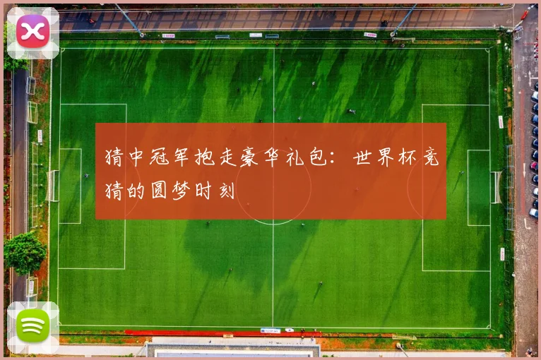 猜中冠军抱走豪华礼包:世界杯竞猜的圆梦时刻