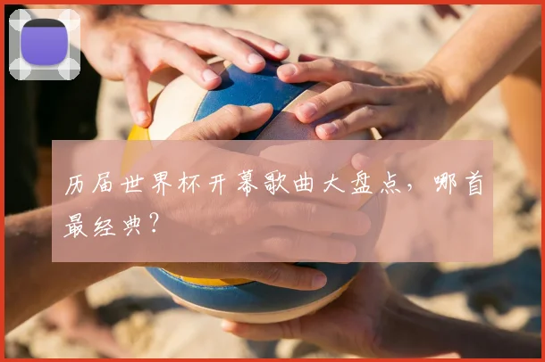 历届世界杯开幕歌曲大盘点,哪首最经典?