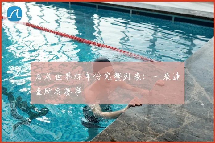 历届世界杯年份完整列表:一表速查所有赛事