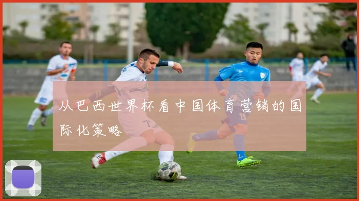 从巴西世界杯看中国体育营销的国际化策略