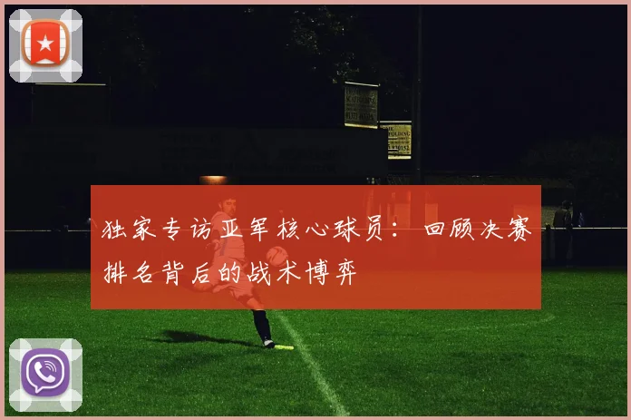 独家专访亚军核心球员：回顾决赛排名背后的战术博弈