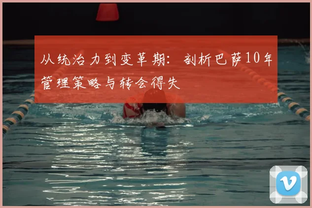 从统治力到变革期：剖析巴萨10年管理策略与转会得失