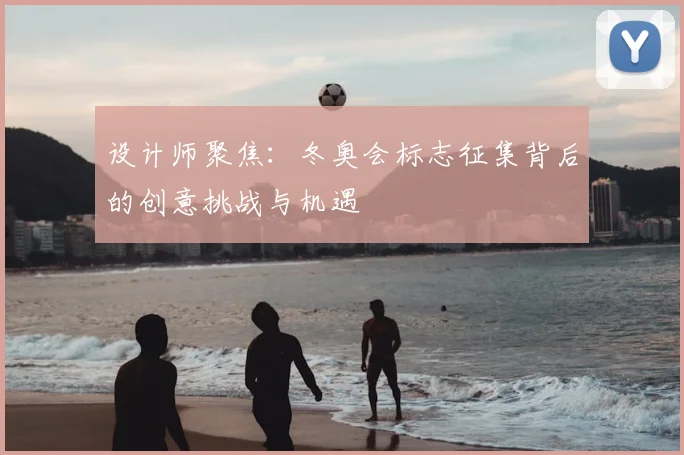 设计师聚焦：冬奥会标志征集背后的创意挑战与机遇
