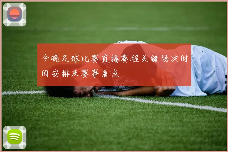 今晚足球比赛直播赛程关键场次时间安排及赛事看点