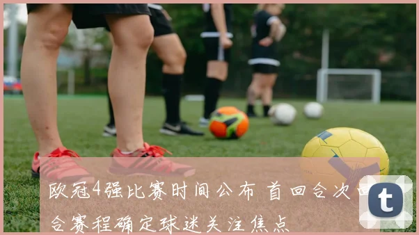 欧冠4强比赛时间公布 首回合次回合赛程确定球迷关注焦点