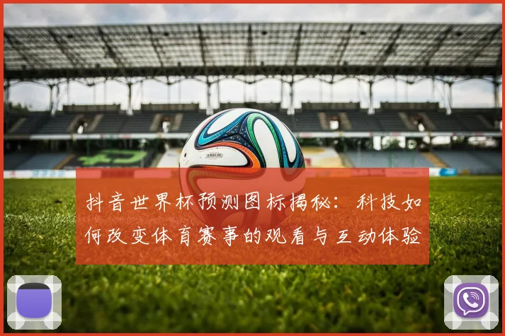 抖音世界杯预测图标揭秘：科技如何改变体育赛事的观看与互动体验
