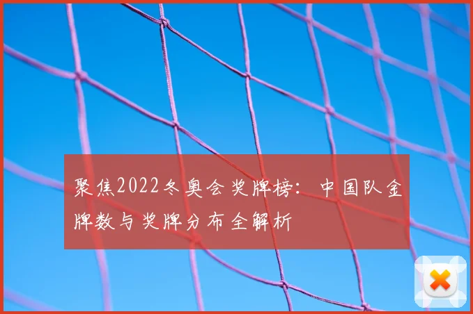聚焦2022冬奥会奖牌榜：中国队金牌数与奖牌分布全解析