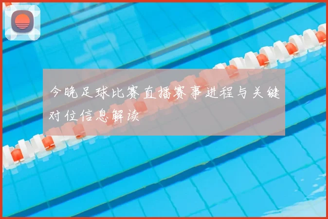 今晚足球比赛直播赛事进程与关键对位信息解读