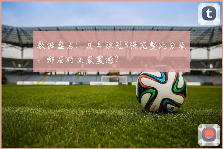 数据盘点：历年欧冠8强完整比分表，哪届对决最震撼？