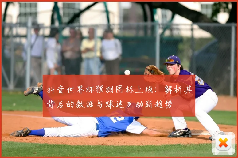 抖音世界杯预测图标上线：解析其背后的数据与球迷互动新趋势