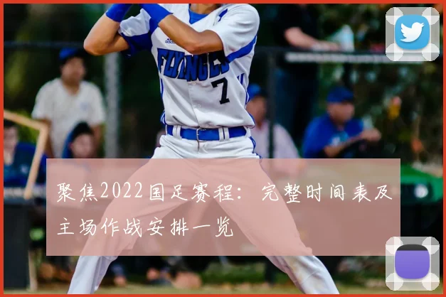 聚焦2022国足赛程：完整时间表及主场作战安排一览