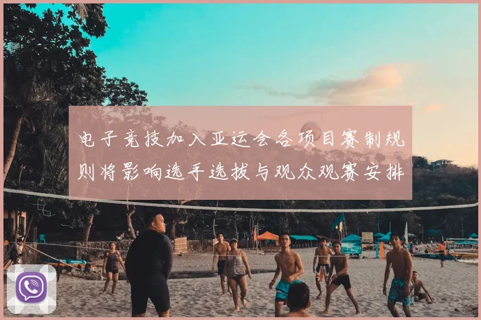 电子竞技加入亚运会各项目赛制规则将影响选手选拔与观众观赛安排